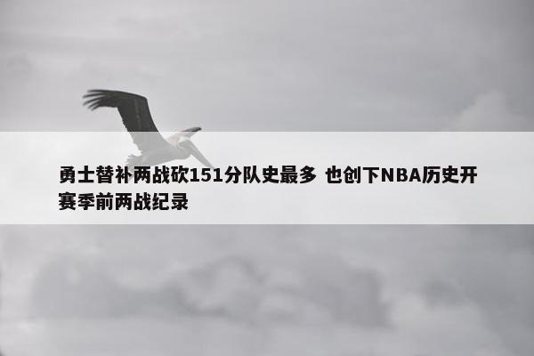 勇士替补两战砍151分队史最多 也创下NBA历史开赛季前两战纪录