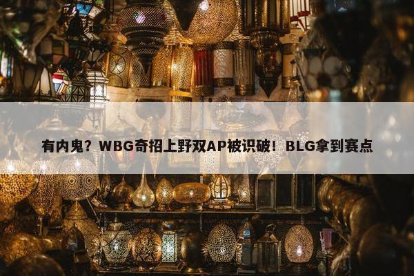 有内鬼？WBG奇招上野双AP被识破！BLG拿到赛点