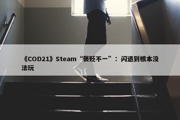 《COD21》Steam“褒贬不一”：闪退到根本没法玩