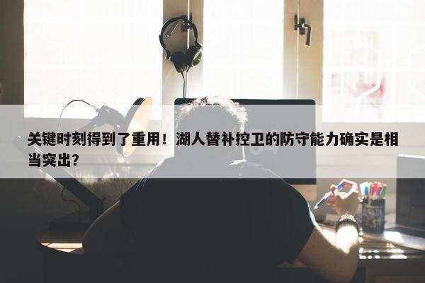 关键时刻得到了重用！湖人替补控卫的防守能力确实是相当突出？