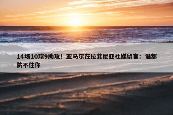 14场10球9助攻！亚马尔在拉菲尼亚社媒留言：谁都防不住你