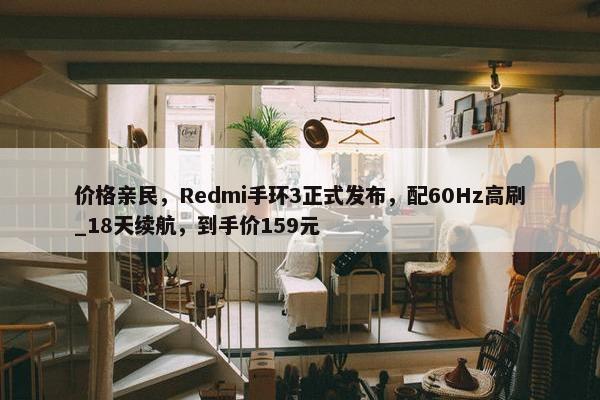 价格亲民，Redmi手环3正式发布，配60Hz高刷_18天续航，到手价159元