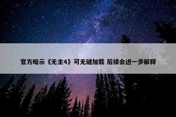 官方暗示《无主4》可无缝加载 后续会进一步解释