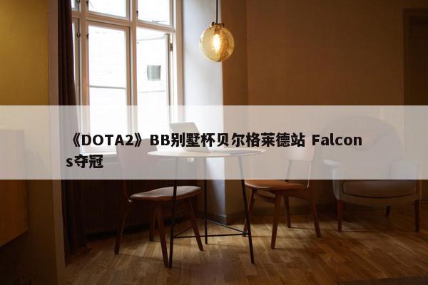 《DOTA2》BB别墅杯贝尔格莱德站 Falcons夺冠