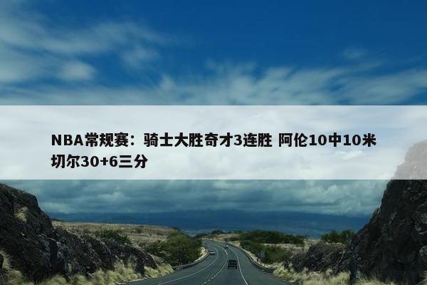 NBA常规赛：骑士大胜奇才3连胜 阿伦10中10米切尔30+6三分