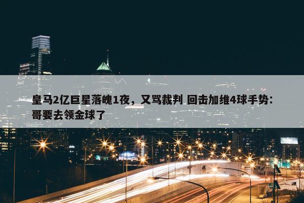 皇马2亿巨星落魄1夜，又骂裁判 回击加维4球手势：哥要去领金球了