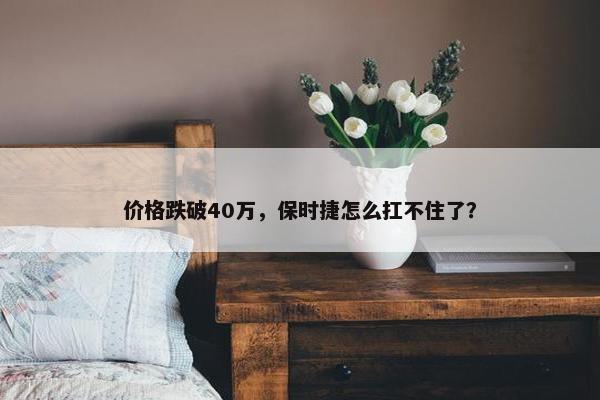 价格跌破40万，保时捷怎么扛不住了？