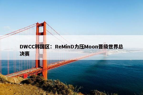 DWCC韩国区：ReMinD力压Moon晋级世界总决赛