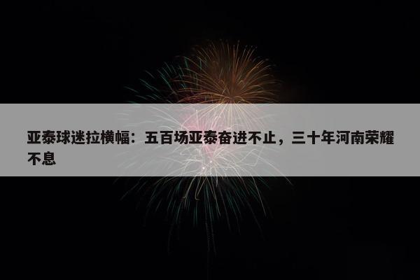 亚泰球迷拉横幅：五百场亚泰奋进不止，三十年河南荣耀不息