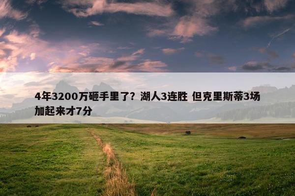 4年3200万砸手里了？湖人3连胜 但克里斯蒂3场加起来才7分