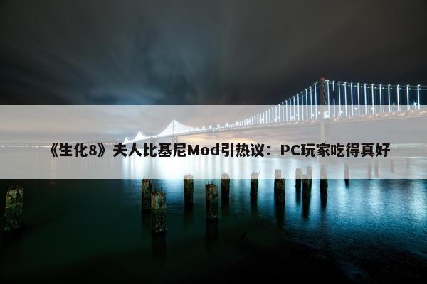 《生化8》夫人比基尼Mod引热议：PC玩家吃得真好