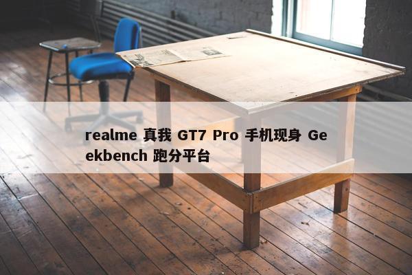 realme 真我 GT7 Pro 手机现身 Geekbench 跑分平台