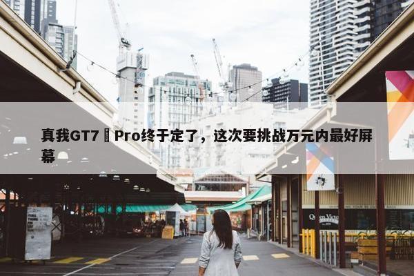 真我GT7 Pro终于定了，这次要挑战万元内最好屏幕