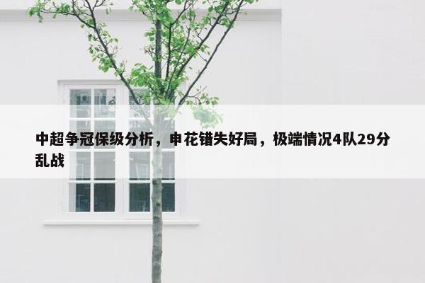 中超争冠保级分析，申花错失好局，极端情况4队29分乱战