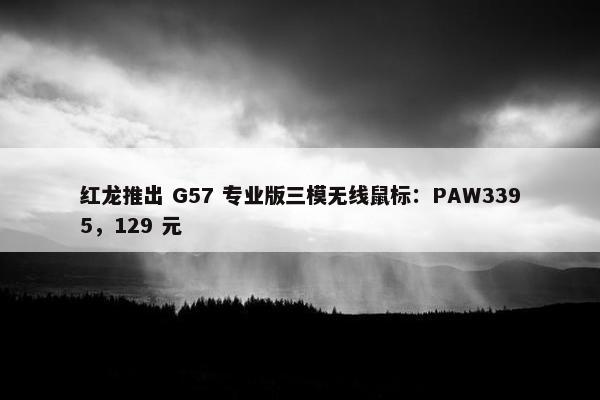 红龙推出 G57 专业版三模无线鼠标：PAW3395，129 元