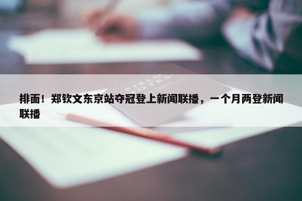 排面！郑钦文东京站夺冠登上新闻联播，一个月两登新闻联播