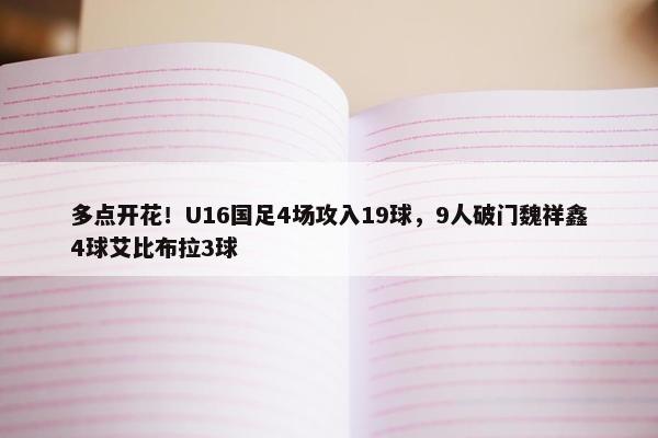 多点开花！U16国足4场攻入19球，9人破门魏祥鑫4球艾比布拉3球