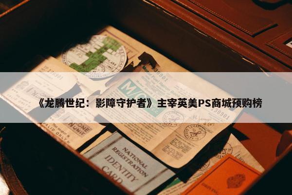 《龙腾世纪：影障守护者》主宰英美PS商城预购榜