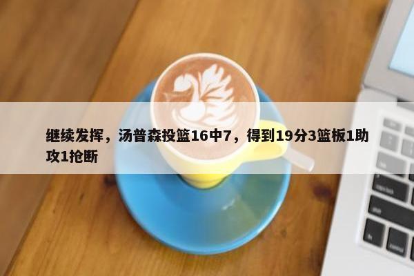 继续发挥，汤普森投篮16中7，得到19分3篮板1助攻1抢断