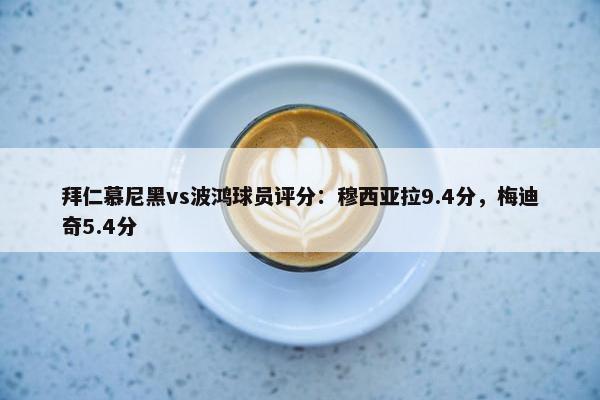 拜仁慕尼黑vs波鸿球员评分：穆西亚拉9.4分，梅迪奇5.4分