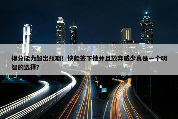 得分能力超出预期！快船签下他并且放弃威少真是一个明智的选择？