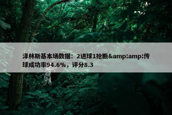 泽林斯基本场数据：2进球1抢断&amp;传球成功率94.6%，评分8.3