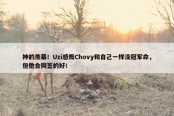 神的羡慕！Uzi感慨Chovy和自己一样没冠军命，但他合同签的好！