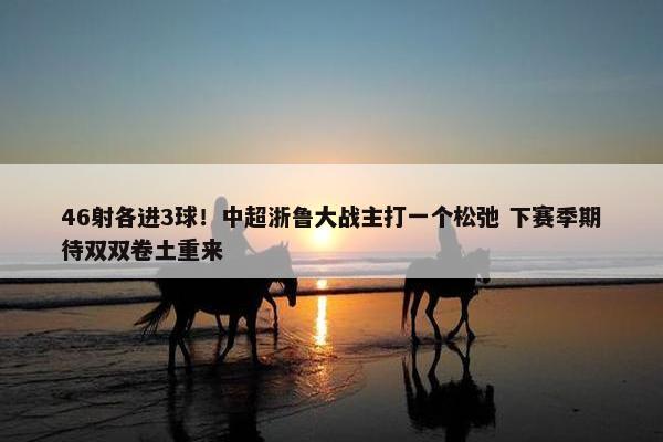 46射各进3球！中超浙鲁大战主打一个松弛 下赛季期待双双卷土重来