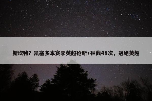 新坎特？凯塞多本赛季英超抢断+拦截48次，冠绝英超