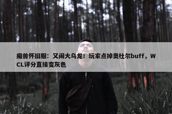 魔兽怀旧服：又闹大乌龙！玩家点掉奥杜尔buff，WCL评分直接变灰色