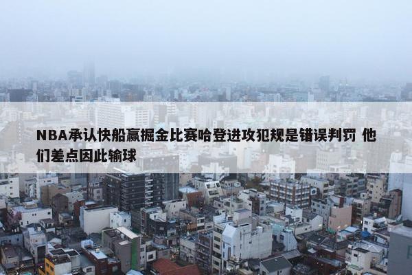 NBA承认快船赢掘金比赛哈登进攻犯规是错误判罚 他们差点因此输球