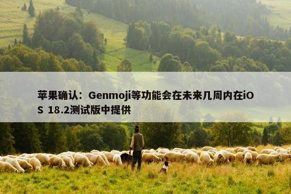 苹果确认：Genmoji等功能会在未来几周内在iOS 18.2测试版中提供