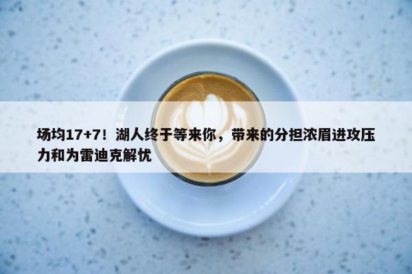 场均17+7！湖人终于等来你，带来的分担浓眉进攻压力和为雷迪克解忧