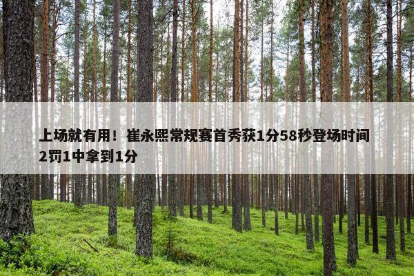 上场就有用！崔永熙常规赛首秀获1分58秒登场时间 2罚1中拿到1分