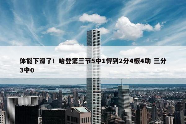 体能下滑了！哈登第三节5中1得到2分4板4助 三分3中0