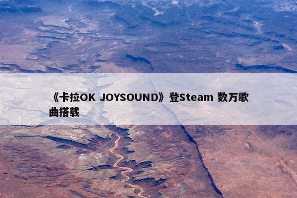 《卡拉OK JOYSOUND》登Steam 数万歌曲搭载