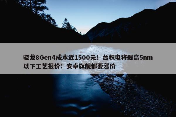 骁龙8Gen4成本近1500元！台积电将提高5nm以下工艺报价：安卓旗舰都要涨价