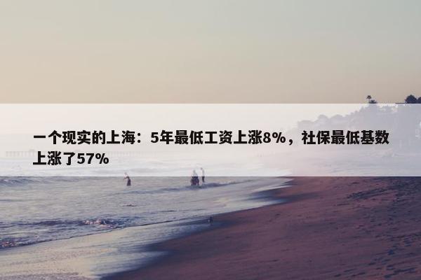 一个现实的上海：5年最低工资上涨8%，社保最低基数上涨了57%