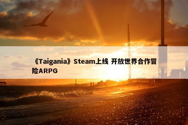 《Taigania》Steam上线 开放世界合作冒险ARPG