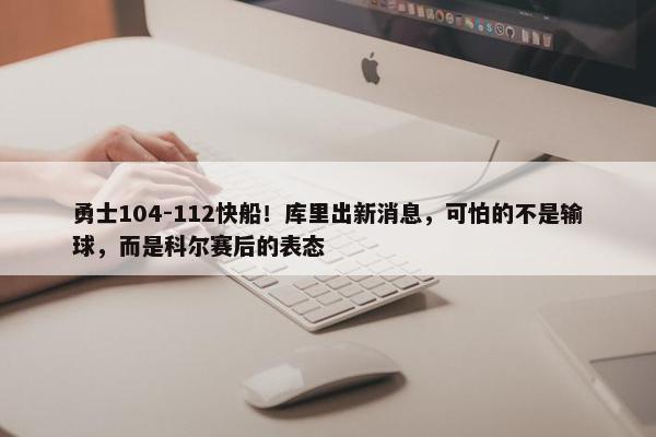 勇士104-112快船！库里出新消息，可怕的不是输球，而是科尔赛后的表态