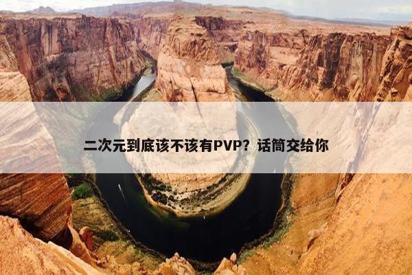 二次元到底该不该有PVP？话筒交给你