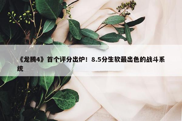 《龙腾4》首个评分出炉！8.5分生软最出色的战斗系统