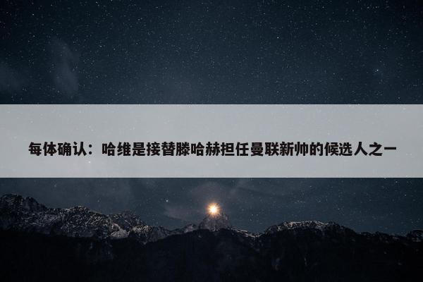 每体确认：哈维是接替滕哈赫担任曼联新帅的候选人之一