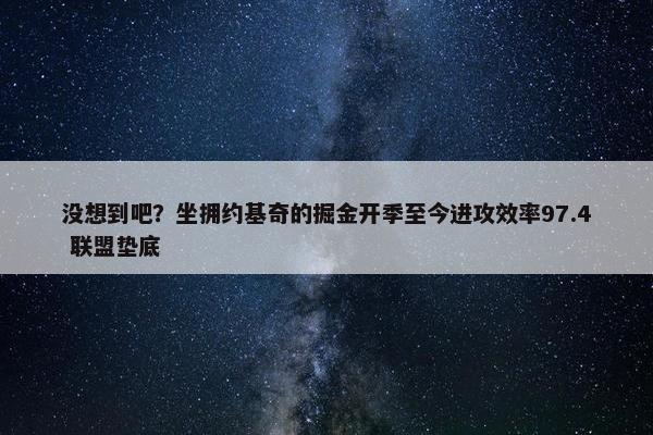 没想到吧？坐拥约基奇的掘金开季至今进攻效率97.4 联盟垫底