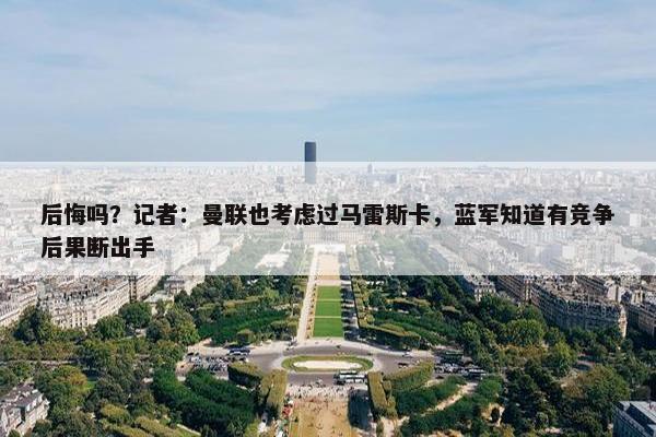 后悔吗？记者：曼联也考虑过马雷斯卡，蓝军知道有竞争后果断出手