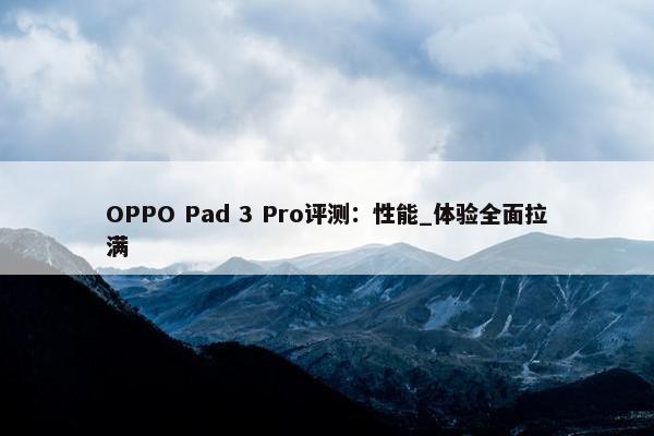 OPPO Pad 3 Pro评测：性能_体验全面拉满