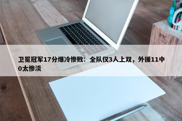 卫冕冠军17分爆冷惨败：全队仅3人上双，外援11中0太惨淡