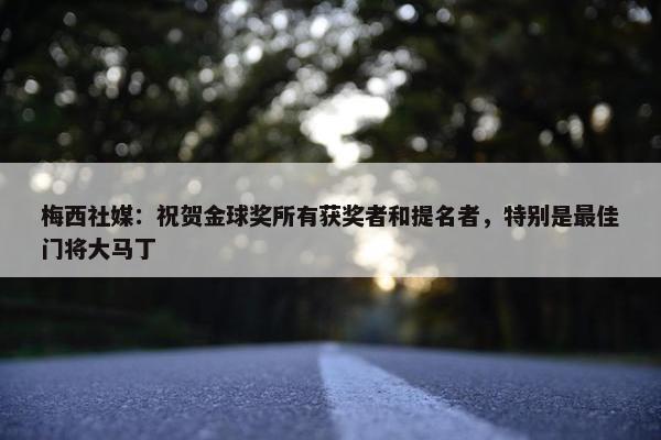 梅西社媒：祝贺金球奖所有获奖者和提名者，特别是最佳门将大马丁