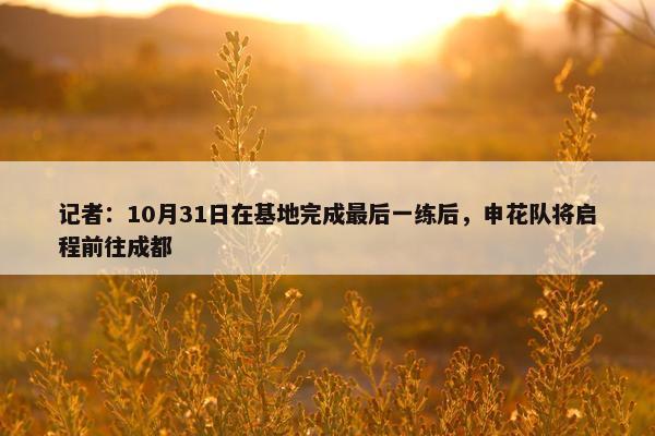 记者：10月31日在基地完成最后一练后，申花队将启程前往成都