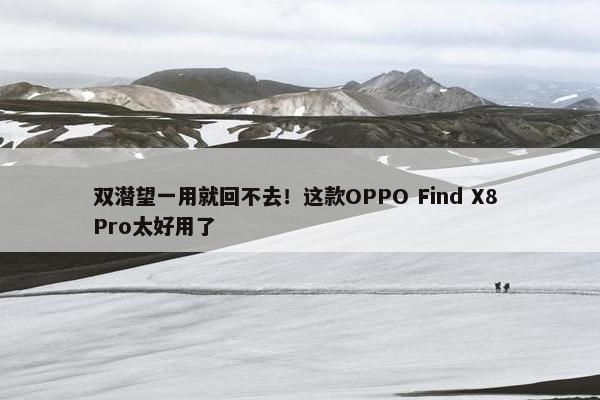 双潜望一用就回不去！这款OPPO Find X8 Pro太好用了